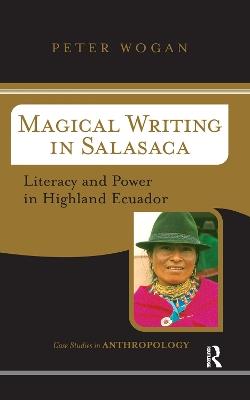 Magical Writing In Salasaca: Literacy And Power In Highland Ecuador - Peter Wogan - cover