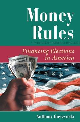 Money Rules: Financing Elections In America - Anthony Gierzynski - cover