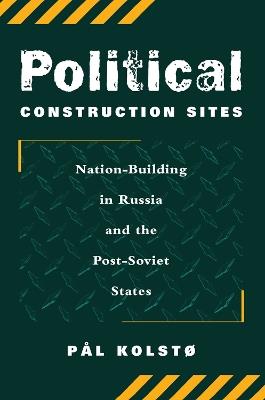Political Construction Sites: Nation Building In Russia And The Post-soviet States - Pal Kolsto - cover