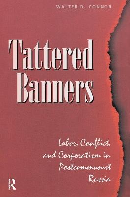 Tattered Banners: Labor, Conflict, And Corporatism In Postcommunist Russia - Walter Connor - cover