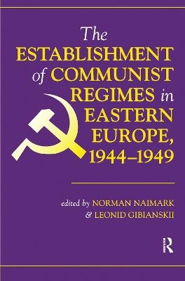 The Establishment Of Communist Regimes In Eastern Europe, 1944-1949 - Norman M. Naimark,Leonid Gibianskii - cover