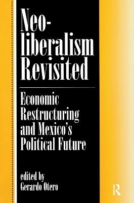 Neoliberalism Revisited: Economic Restructuring And Mexico's Political Future - cover