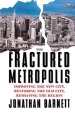 The Fractured Metropolis: Improving The New City, Restoring The Old City, Reshaping The Region