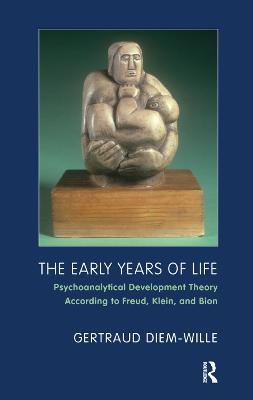 The Early Years of Life: Psychoanalytical Development Theory According to Freud, Klein, and Bion - Gertraud Diem-Wille - cover