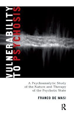 Vulnerability to Psychosis: A Psychoanalytic Study of the Nature and Therapy of the Psychotic State - Franco De Masi - cover