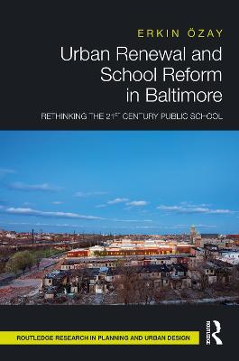 Urban Renewal and School Reform in Baltimore: Rethinking the 21st Century Public School - Erkin Özay - cover