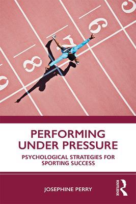 Performing Under Pressure: Psychological Strategies for Sporting Success - Josephine Perry - cover