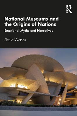National Museums and the Origins of Nations: Emotional Myths and Narratives - Sheila Watson - cover
