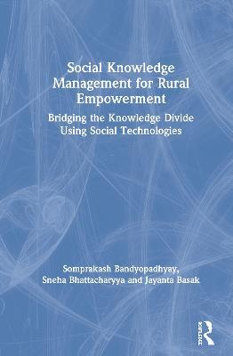 Social Knowledge Management for Rural Empowerment: Bridging the Knowledge Divide Using Social Technologies - Somprakash Bandyopadhyay,Sneha Bhattacharyya,Jayanta Basak - cover
