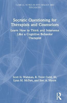 Socratic Questioning for Therapists and Counselors: Learn How to Think and Intervene Like a Cognitive Behavior Therapist - Scott H. Waltman,R. Trent Codd, III,Lynn M. McFarr - cover