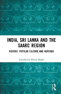 India, Sri Lanka and the SAARC Region: History, Popular Culture and Heritage - Lopamudra Maitra Bajpai - cover