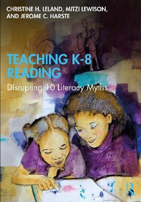 Teaching K-8 Reading: Disrupting 10 Literacy Myths - Christine H. Leland,Mitzi Lewison,Jerome C. Harste - cover