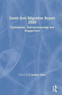 South Asia Migration Report 2020: Exploitation, Entrepreneurship and Engagement - cover