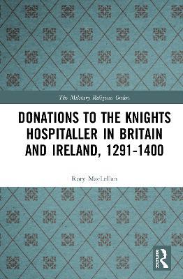 Donations to the Knights Hospitaller in Britain and Ireland, 1291-1400 - Rory MacLellan - cover