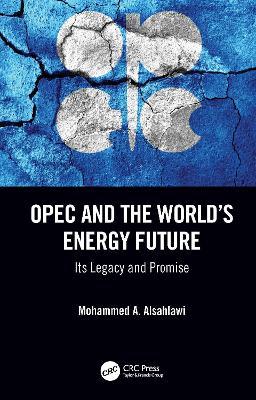 OPEC and the World’s Energy Future: Its Legacy and Promise - Mohammed A. Alsahlawi - cover