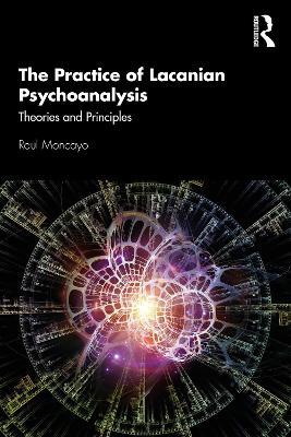 The Practice of Lacanian Psychoanalysis: Theories and Principles - Raul Moncayo - cover
