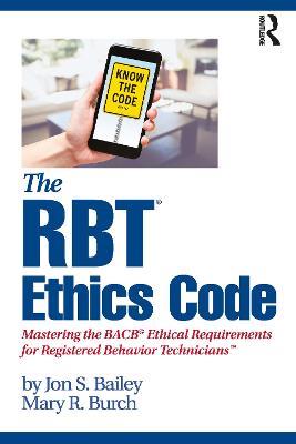 The RBT® Ethics Code: Mastering the BACB© Ethical Requirements for Registered Behavior Technicians™ - Jon S. Bailey,Mary R. Burch - cover