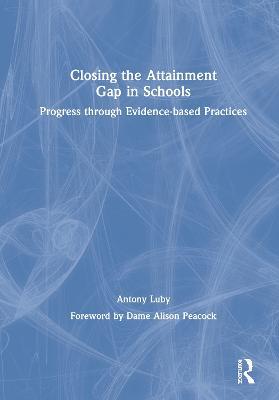 Closing the Attainment Gap in Schools: Progress through Evidence-based Practices - Antony Luby - cover