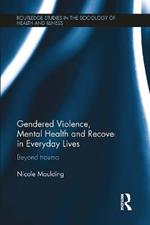 Gendered Violence, Abuse and Mental Health in Everyday Lives: Beyond Trauma