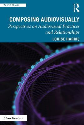 Composing Audiovisually: Perspectives on audiovisual practices and relationships - Louise Harris - cover