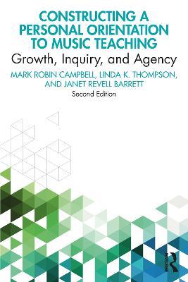 Constructing a Personal Orientation to Music Teaching: Growth, Inquiry, and Agency - Mark Robin Campbell,Linda K. Thompson,Janet Revell Barrett - cover