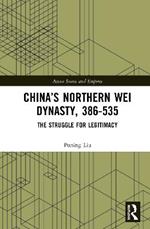 China's Northern Wei Dynasty, 386-535: The Struggle for Legitimacy