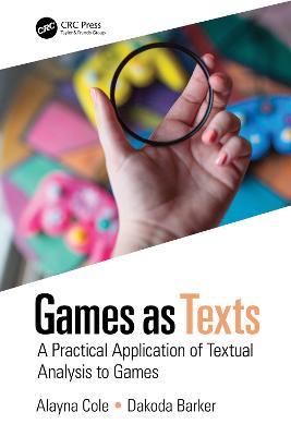 Games as Texts: A Practical Application of Textual Analysis to Games - Alayna Cole,Dakoda Barker - cover