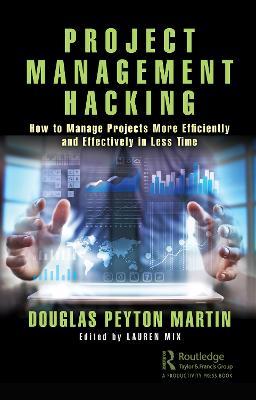 Project Management Hacking: How to Manage Projects More Efficiently and Effectively in Less Time - Douglas Martin - cover