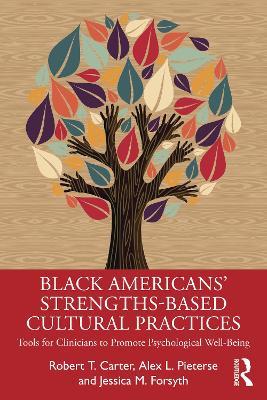 Black American’s Strengths-Based Cultural Practices: Tools for Clinicians to Promote Psychological Well-Being - Robert T. Carter,Alex Pieterse,Jessica Forsyth - cover
