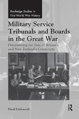 Military Service Tribunals and Boards in the Great War: Determining the Fate of Britain’s and New Zealand’s Conscripts - David Littlewood - cover