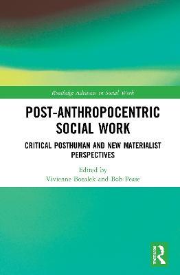 Post-Anthropocentric Social Work: Critical Posthuman and New Materialist Perspectives - cover