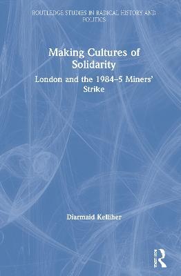 Making Cultures of Solidarity: London and the 1984–5 Miners’ Strike - Diarmaid Kelliher - cover
