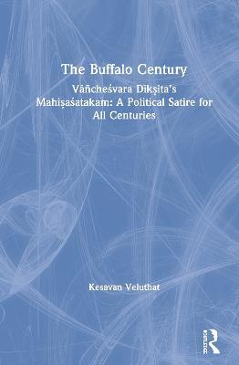 The Buffalo Century: Vañchesvara Dik?ita’s Mahi?asatakam: A Political Satire for All Centuries - Kesavan Veluthat - cover