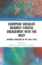European Socialist Regimes' Fateful Engagement with the West: National Strategies in the Long 1970s