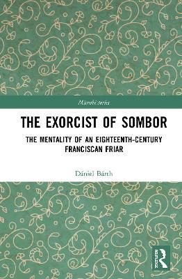 The Exorcist of Sombor: The Mentality of an Eighteenth-Century Franciscan Friar - Dániel Bárth - cover