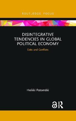 Disintegrative Tendencies in Global Political Economy: Exits and Conflicts - Heikki Patomaki - cover