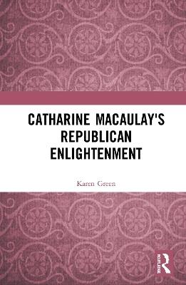 Catharine Macaulay's Republican Enlightenment - Karen Green - cover