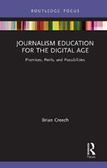 Journalism Education for the Digital Age: Promises, Perils, and Possibilities