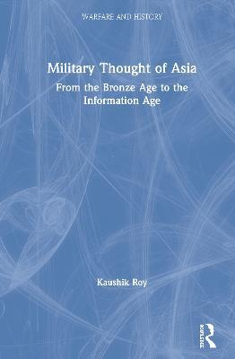 Military Thought of Asia: From the Bronze Age to the Information Age - Kaushik Roy - cover