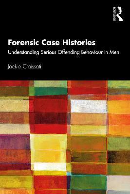 Forensic Case Histories: Understanding Serious Offending Behaviour in Men - Jackie Craissati - cover