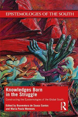 Knowledges Born in the Struggle: Constructing the Epistemologies of the Global South - cover