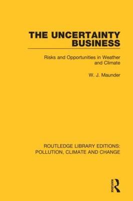 The Uncertainty Business: Risks and Opportunities in Weather and Climate - W. J. Maunder - cover
