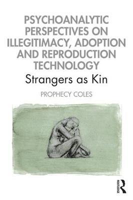 Psychoanalytic Perspectives on Illegitimacy, Adoption and Reproduction Technology: Strangers as Kin - Prophecy Coles - cover