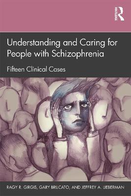 Understanding and Caring for People with Schizophrenia: Fifteen Clinical Cases - Ragy R. Girgis,Gary Brucato,Jeffrey A. Lieberman - cover
