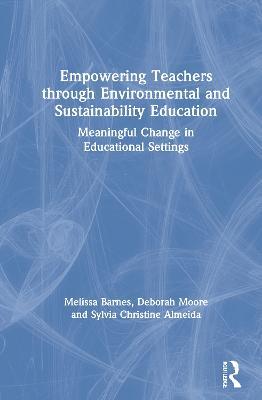 Empowering Teachers through Environmental and Sustainability Education: Meaningful Change in Educational Settings - Melissa Barnes,Deborah Moore,Sylvia Christine Almeida - cover