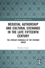 Medieval Authorship and Cultural Exchange in the Late Fifteenth Century: The Utrecht Chronicle of the Teutonic Order