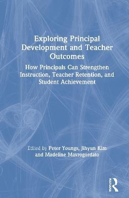 Exploring Principal Development and Teacher Outcomes: How Principals Can Strengthen Instruction, Teacher Retention, and Student Achievement - cover