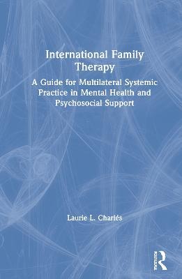 International Family Therapy: A Guide for Multilateral Systemic Practice in Mental Health and Psychosocial Support - Laurie Charlés - cover