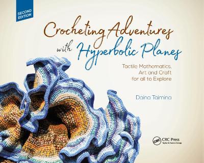 Crocheting Adventures with Hyperbolic Planes: Tactile Mathematics, Art and Craft for all to Explore, Second Edition - Daina Taimina - cover