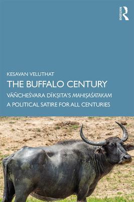 The Buffalo Century: Vañchesvara Dik?ita’s Mahi?asatakam: A Political Satire for All Centuries - Kesavan Veluthat - cover